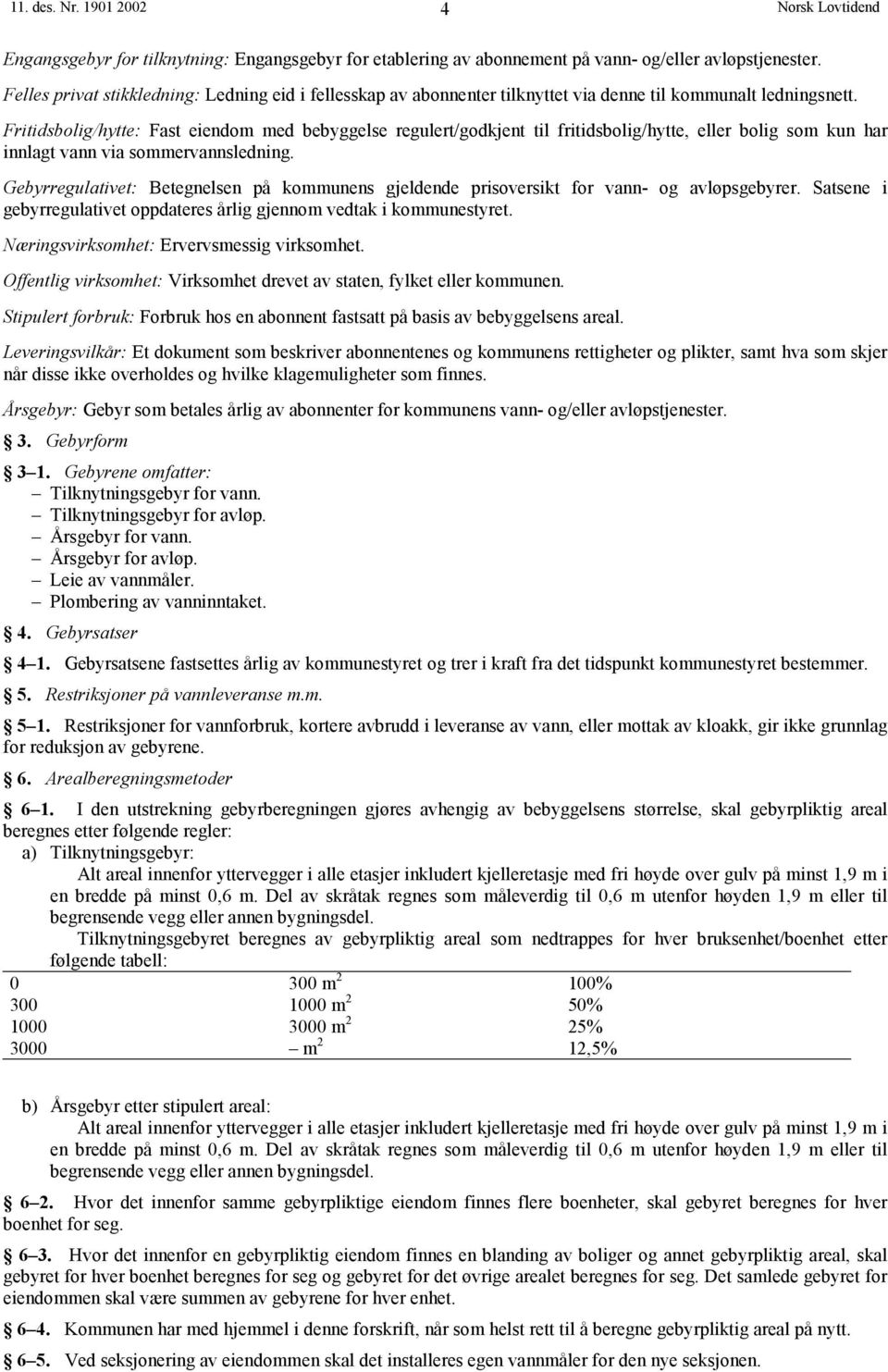 Fritidsbolig/hytte: Fast eiendom med bebyggelse regulert/godkjent til fritidsbolig/hytte, eller bolig som kun har innlagt vann via sommervannsledning.