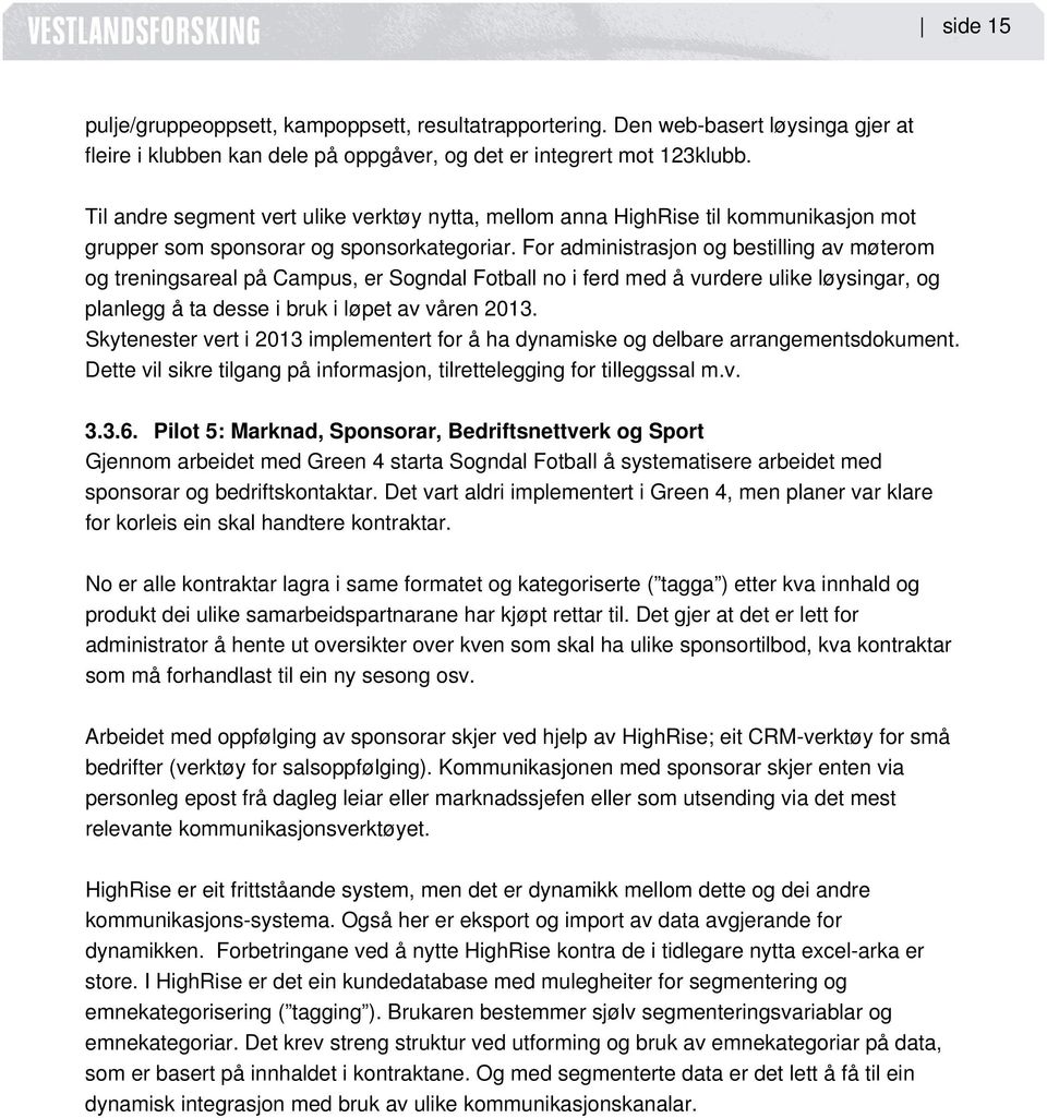 For administrasjon og bestilling av møterom og treningsareal på Campus, er Sogndal Fotball no i ferd med å vurdere ulike løysingar, og planlegg å ta desse i bruk i løpet av våren 2013.