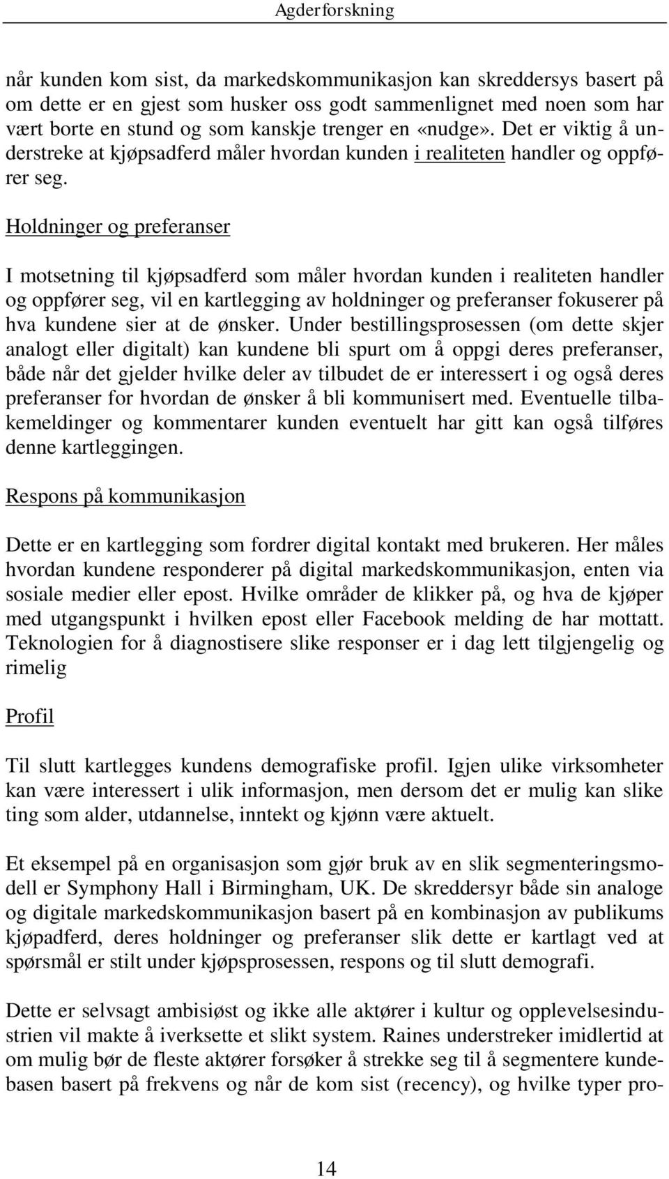 Holdninger og preferanser I motsetning til kjøpsadferd som måler hvordan kunden i realiteten handler og oppfører seg, vil en kartlegging av holdninger og preferanser fokuserer på hva kundene sier at