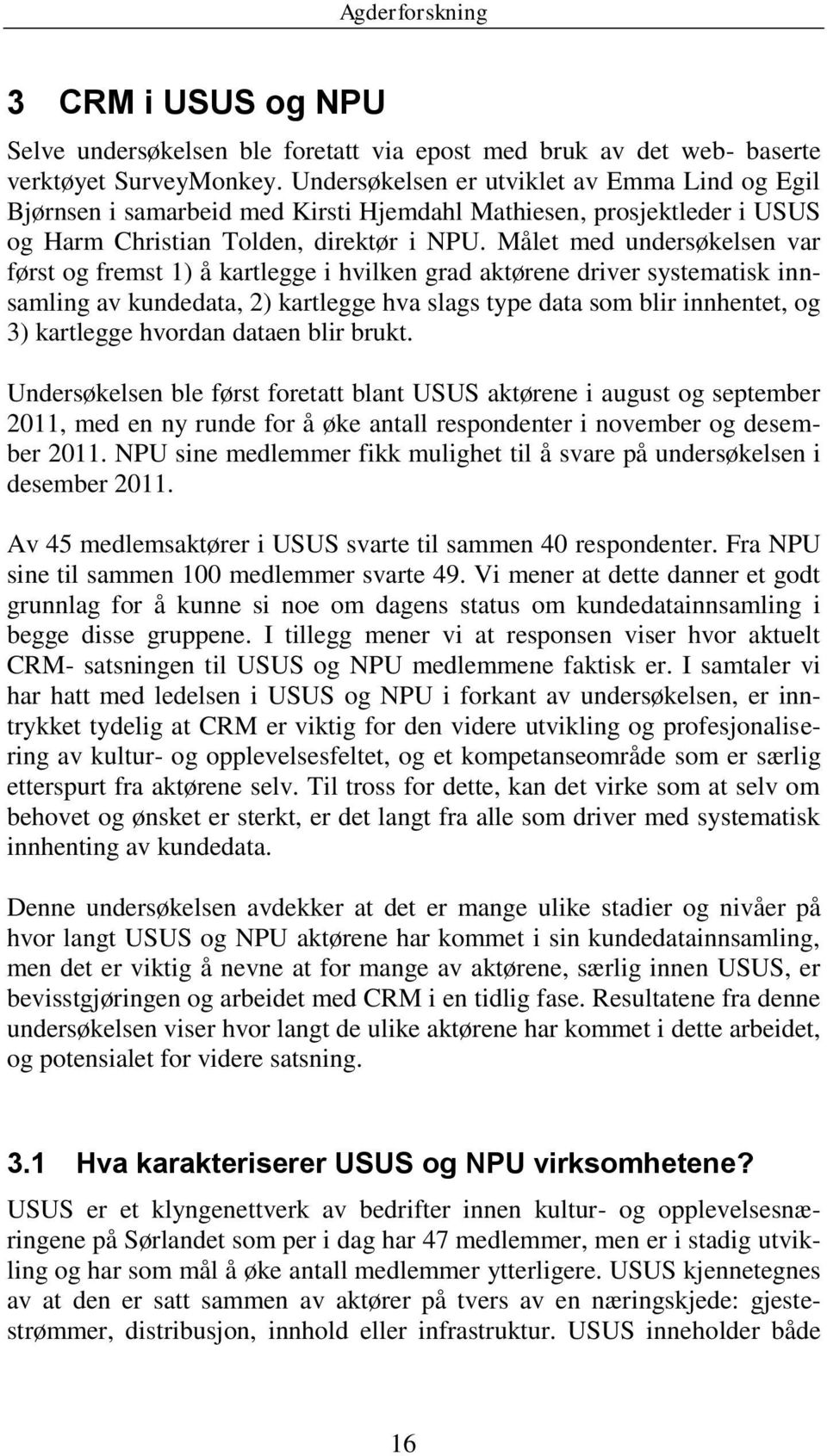 Målet med undersøkelsen var først og fremst 1) å kartlegge i hvilken grad aktørene driver systematisk innsamling av kundedata, 2) kartlegge hva slags type data som blir innhentet, og 3) kartlegge