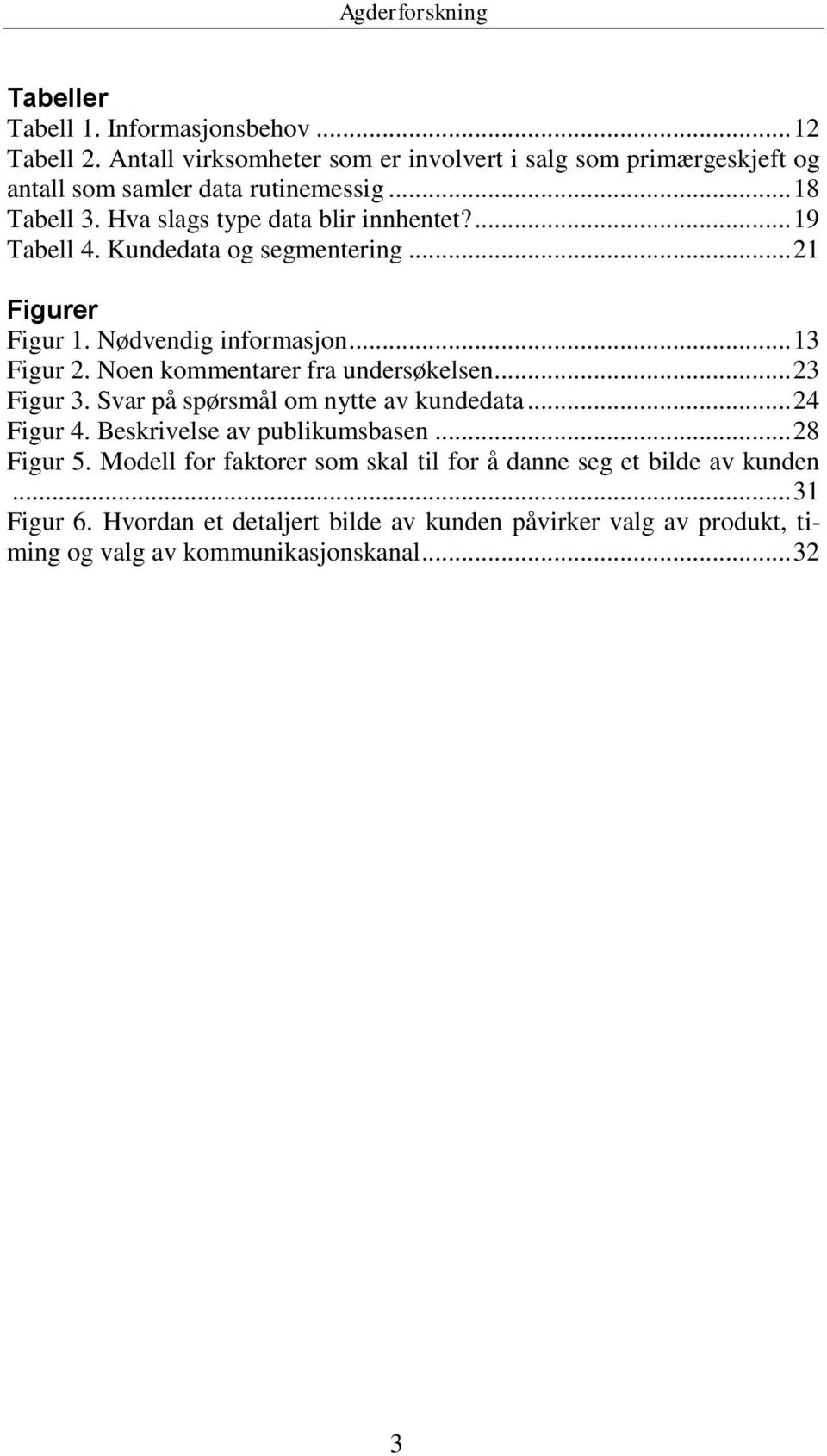 Noen kommentarer fra undersøkelsen... 23 Figur 3. Svar på spørsmål om nytte av kundedata... 24 Figur 4. Beskrivelse av publikumsbasen... 28 Figur 5.