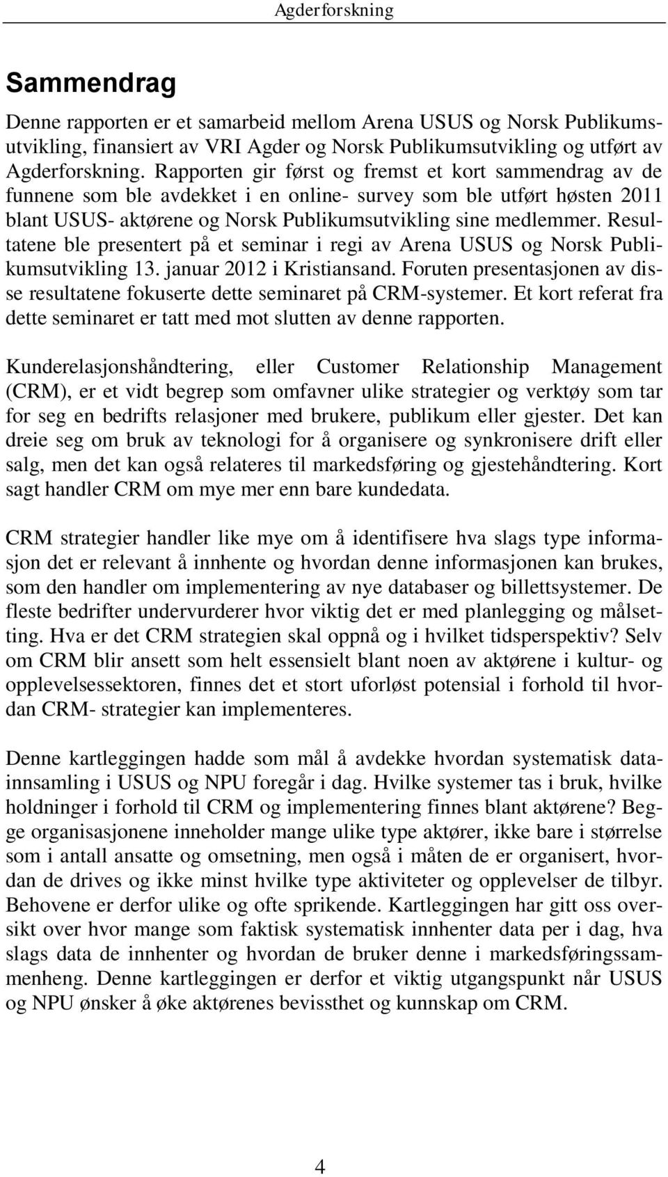 Resultatene ble presentert på et seminar i regi av Arena USUS og Norsk Publikumsutvikling 13. januar 2012 i Kristiansand.