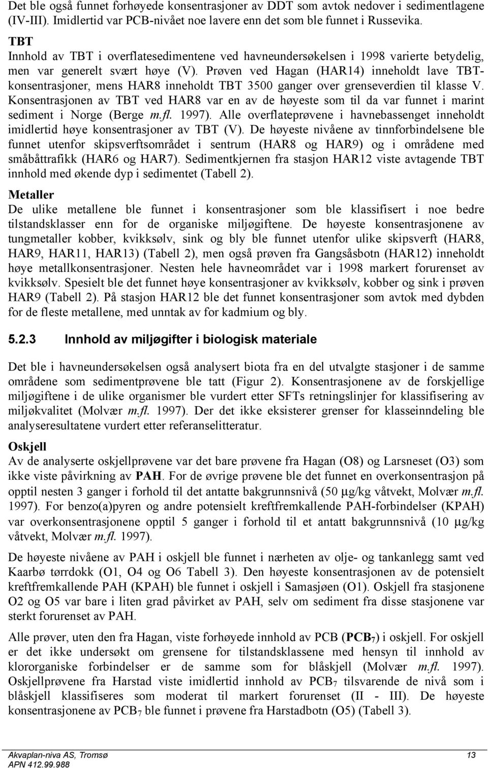 Prøven ved Hagan (HAR14) inneholdt lave TBTkonsentrasjoner, mens HAR8 inneholdt TBT 3500 ganger over grenseverdien til klasse V.