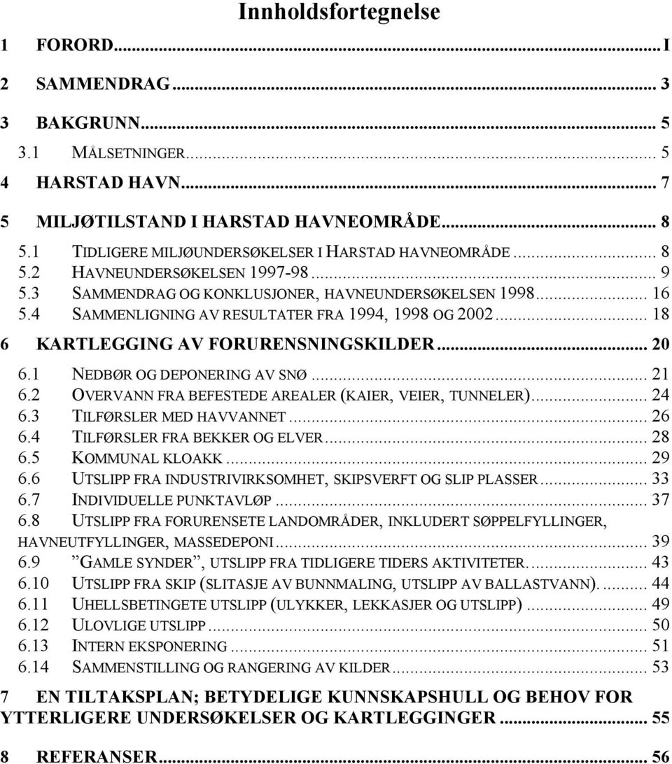 4 SAMMENLIGNING AV RESULTATER FRA 1994, 1998 OG 2002... 18 6 KARTLEGGING AV FORURENSNINGSKILDER... 20 6.1 NEDBØR OG DEPONERING AV SNØ... 21 6.2 OVERVANN FRA BEFESTEDE AREALER (KAIER, VEIER, TUNNELER).