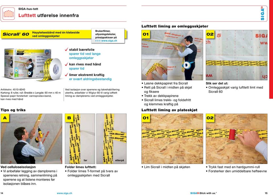 4510-6040 Kartong: 8 ruller, rull: Bredde x Lengde: 60 mm x 40 m Spesial-papir forsterket: vannsprutavvisend, kan rives med hånd limer ekstremt kraftig er svært aldringsbestandig Ved isolasjon over