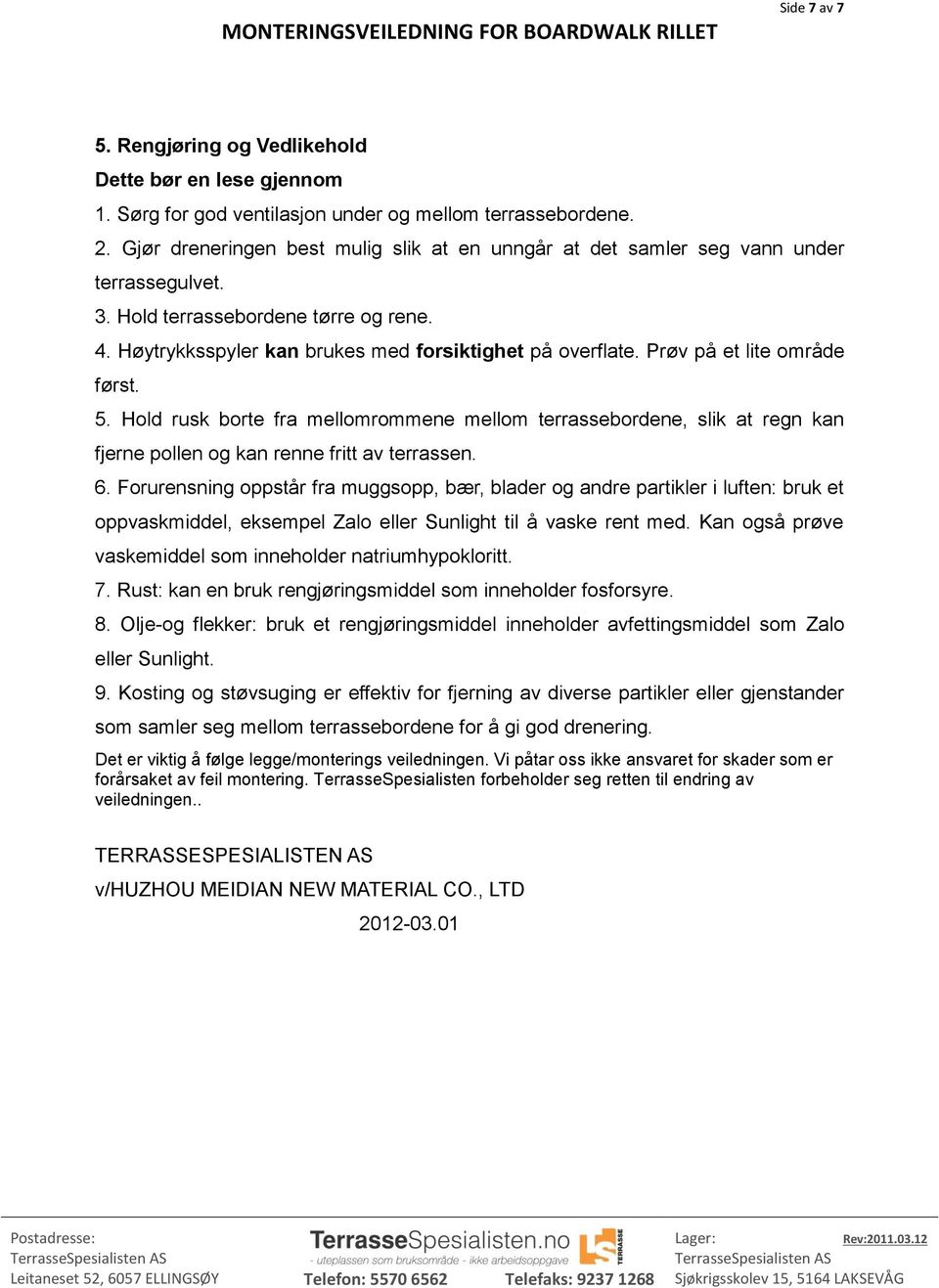 Prøv på et lite område først. 5. Hold rusk borte fra mellomrommene mellom terrassebordene, slik at regn kan fjerne pollen og kan renne fritt av terrassen. 6.