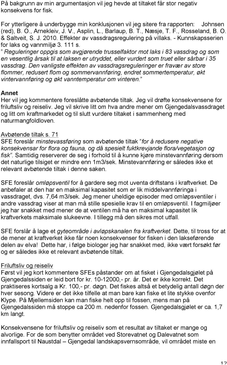 Reguleringer oppgis som avgjørende trusselfaktor mot laks i 83 vassdrag og som en vesentlig årsak til at laksen er utryddet, eller vurdert som truet eller sårbar i 35 vassdrag.