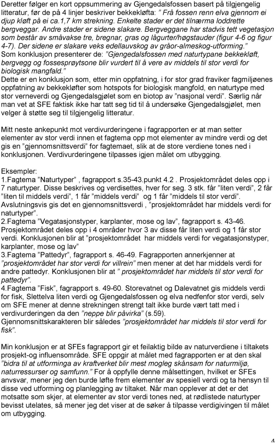 Bergveggane har stadvis tett vegetasjon som består av småvakse tre, bregnar, gras og lågurter/høgstauder (figur 4-6 og figur 4-7). Der sidene er slakare veks edellauvskog av gråor-almeskog-utforming.