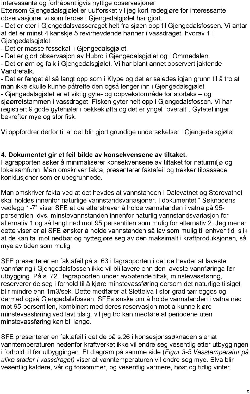 - Det er masse fossekall i Gjengedalsgjølet. - Det er gjort observasjon av Hubro i Gjengedalsgjølet og i Ommedalen. - Det er ørn og falk i Gjengedalsgjølet.