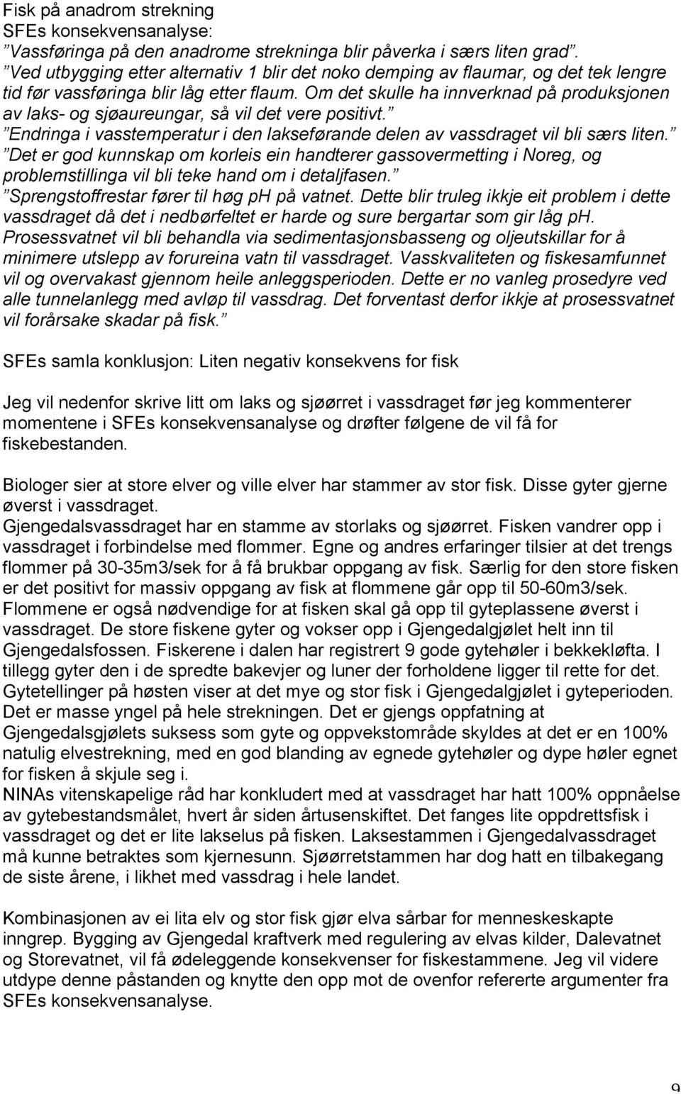 Om det skulle ha innverknad på produksjonen av laks- og sjøaureungar, så vil det vere positivt. Endringa i vasstemperatur i den lakseførande delen av vassdraget vil bli særs liten.