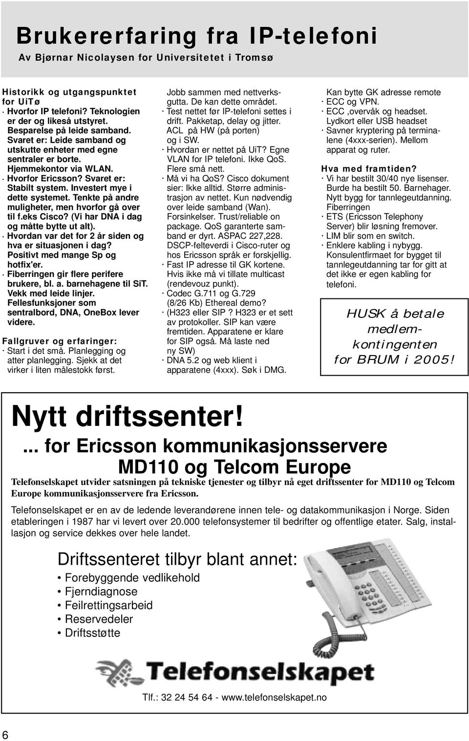 Investert mye i dette systemet. Tenkte på andre muligheter, men hvorfor gå over til f.eks Cisco? (Vi har DNA i dag og måtte bytte ut alt). Hvordan var det for 2 år siden og hva er situasjonen i dag?