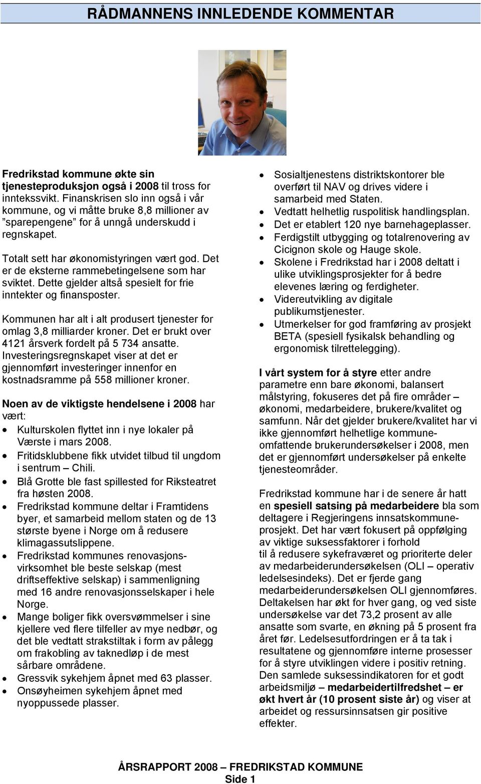 Det er de eksterne rammebetingelsene som har sviktet. Dette gjelder altså spesielt for frie inntekter og finansposter. Kommunen har alt i alt produsert tjenester for omlag 3,8 milliarder kroner.