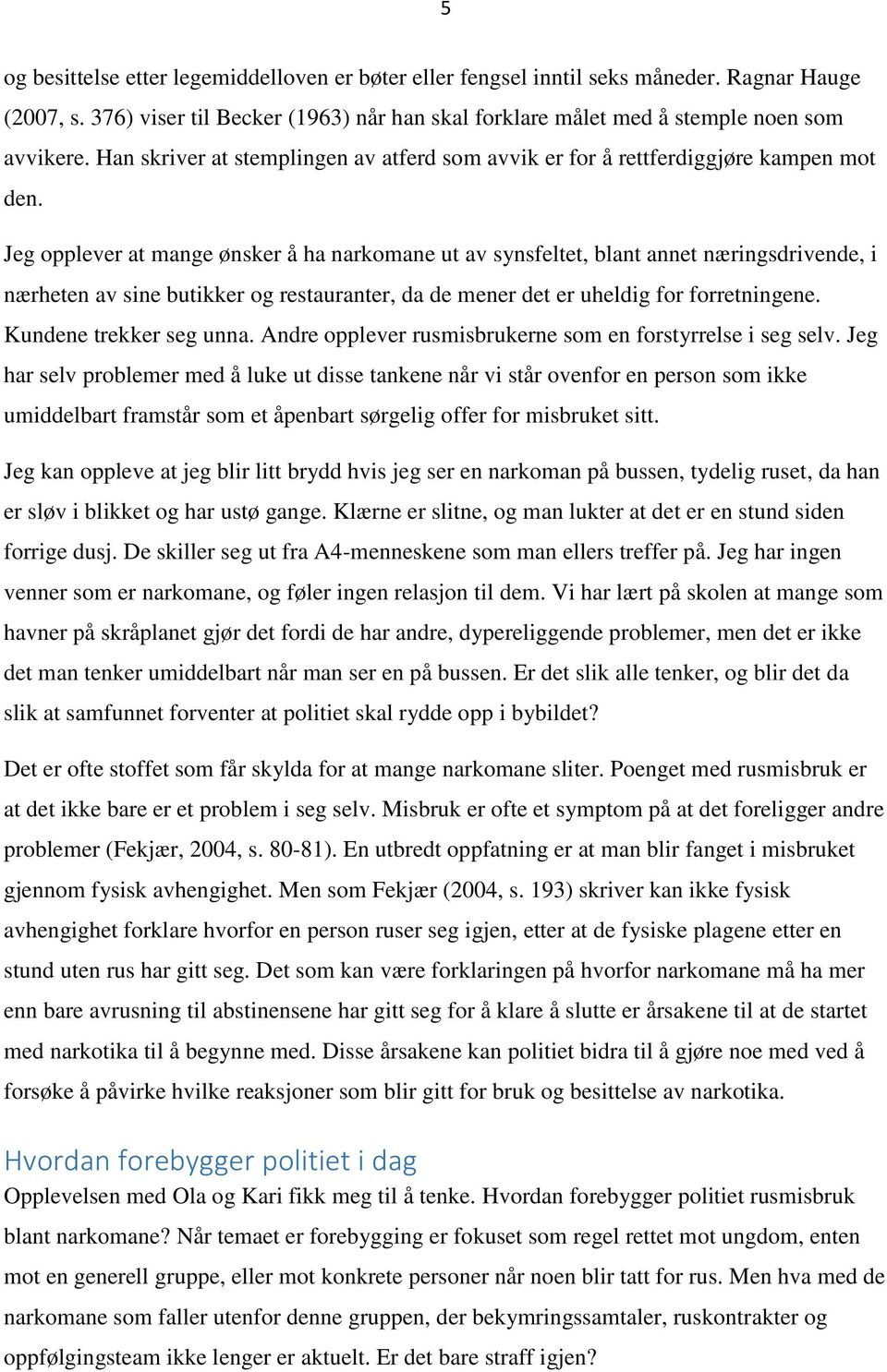 Jeg opplever at mange ønsker å ha narkomane ut av synsfeltet, blant annet næringsdrivende, i nærheten av sine butikker og restauranter, da de mener det er uheldig for forretningene.