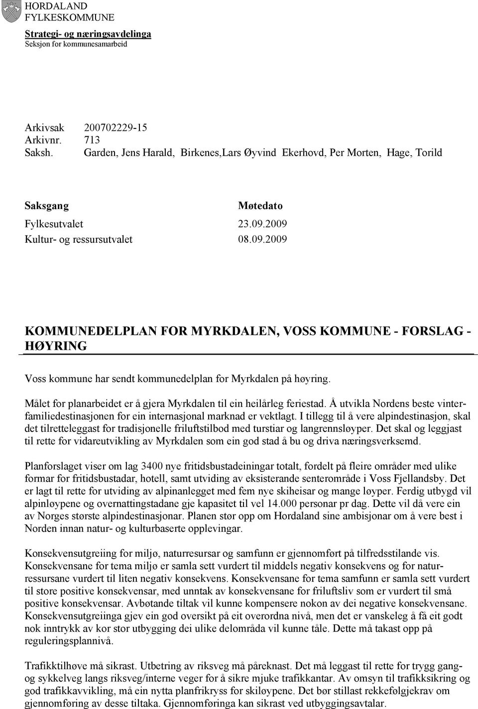 2009 08.09.2009 KOMMUNEDELPLAN FOR MYRKDALEN, VOSS KOMMUNE - FORSLAG - HØYRING Voss kommune har sendt kommunedelplan for Myrkdalen på høyring.