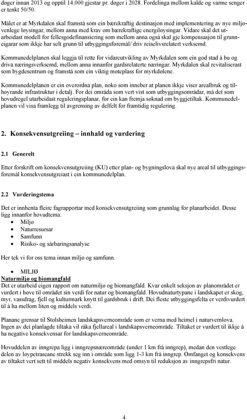 Vidare skal det utarbeidast modell for fellesgodefinansiering som mellom anna også skal gje kompensasjon til grunneigarar som ikkje har selt grunn til utbyggingsføremål/ driv reiselivsrelatert