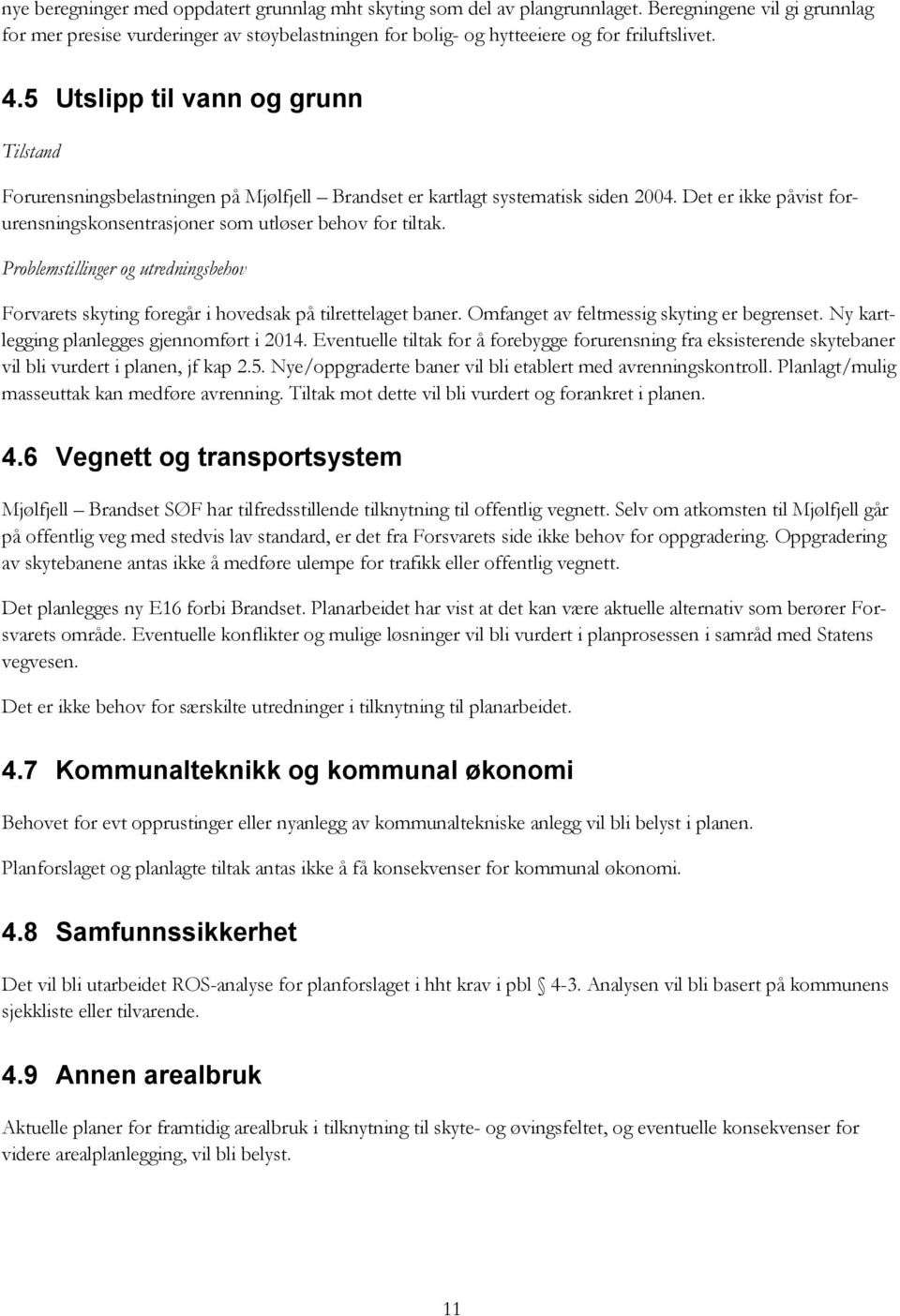 5 Utslipp til vann og grunn Tilstand Forurensningsbelastningen på Mjølfjell Brandset er kartlagt systematisk siden 2004. Det er ikke påvist forurensningskonsentrasjoner som utløser behov for tiltak.