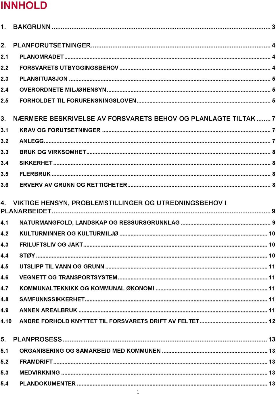 .. 8 4. VIKTIGE HENSYN, PROBLEMSTILLINGER OG UTREDNINGSBEHOV I PLANARBEIDET... 9 4.1 NATURMANGFOLD, LANDSKAP OG RESSURSGRUNNLAG... 9 4.2 KULTURMINNER OG KULTURMILJØ... 10 4.3 FRILUFTSLIV OG JAKT.