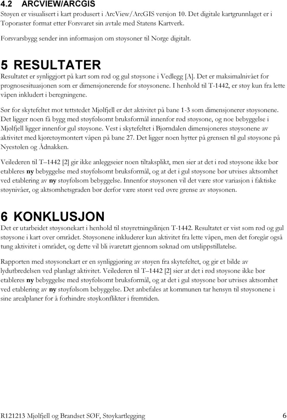 Det er maksimalnivået for prognosesituasjonen som er dimensjonerende for støysonene. I henhold til T-1442, er støy kun fra lette våpen inkludert i beregningene.