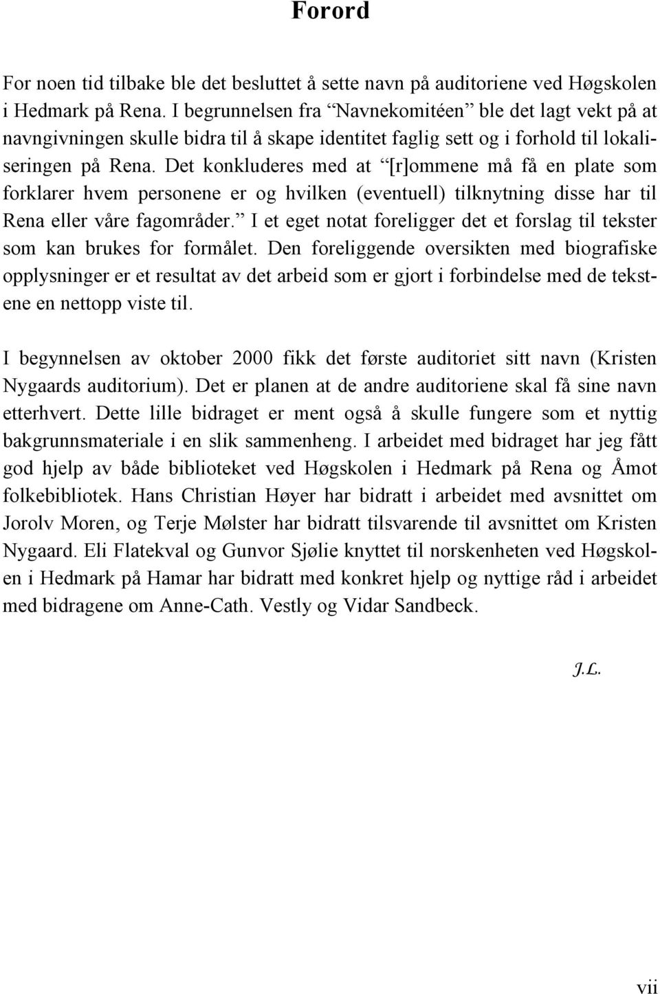 Det konkluderes med at [r]ommene må få en plate som forklarer hvem personene er og hvilken (eventuell) tilknytning disse har til Rena eller våre fagområder.