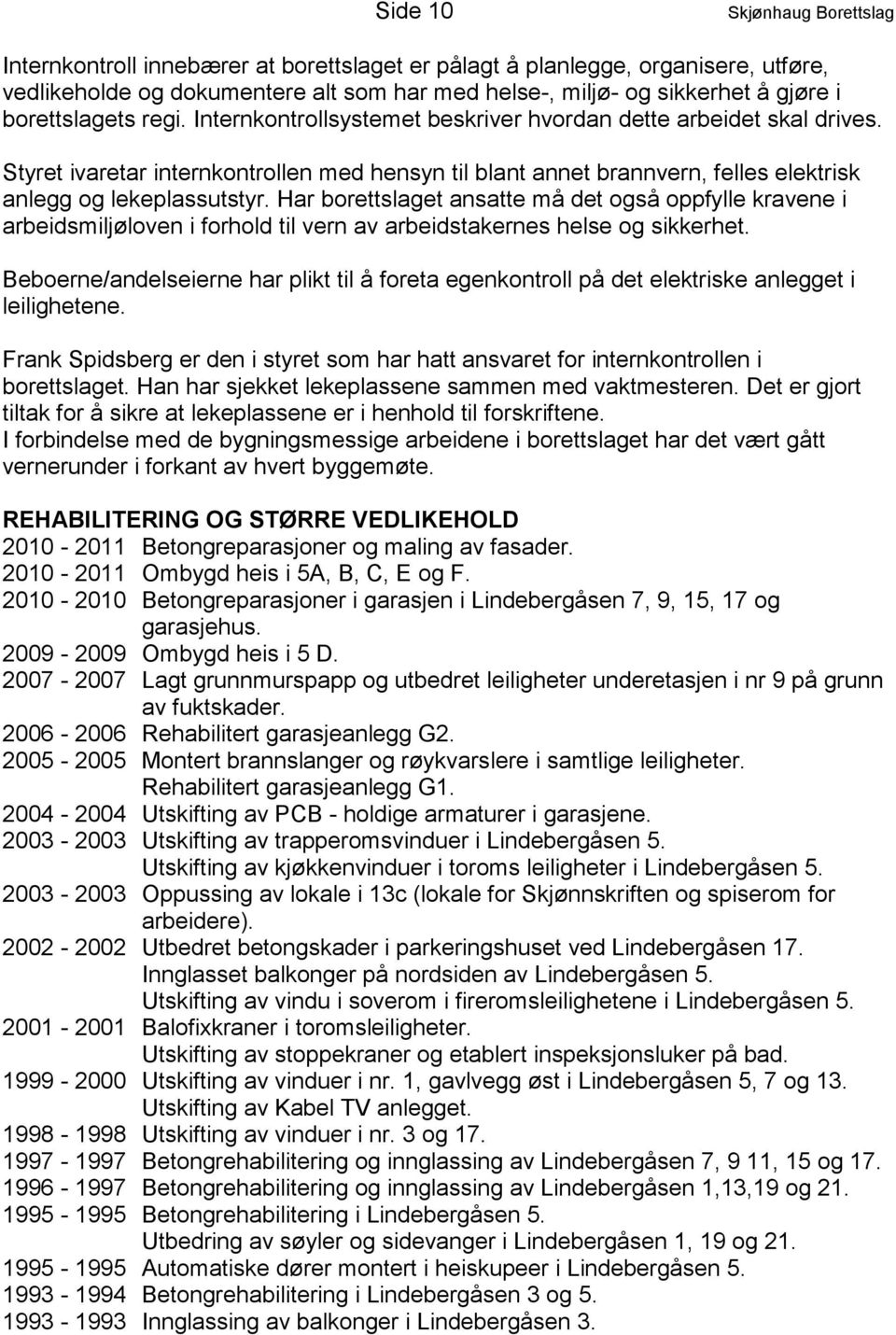 Styret ivaretar internkontrollen med hensyn til blant annet brannvern, felles elektrisk anlegg og lekeplassutstyr.