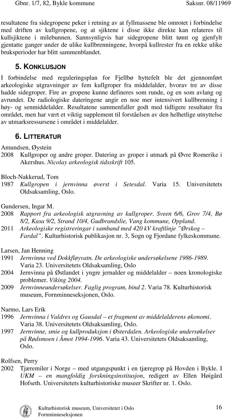 KONKLUSJON I forbindelse med reguleringsplan for Fjellbø hyttefelt ble det gjennomført arkeologiske utgravninger av fem kullgroper fra middelalder, hvorav tre av disse hadde sidegroper.