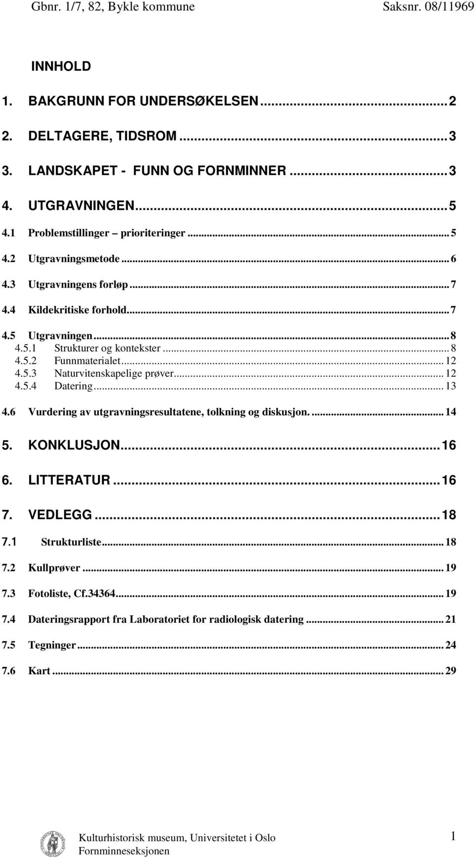 .. 12 4.5.4 Datering... 13 4.6 Vurdering av utgravningsresultatene, tolkning og diskusjon.... 14 5. KONKLUSJON... 16 6. LITTERATUR... 16 7. VEDLEGG... 18 7.1 Strukturliste... 18 7.2 Kullprøver.