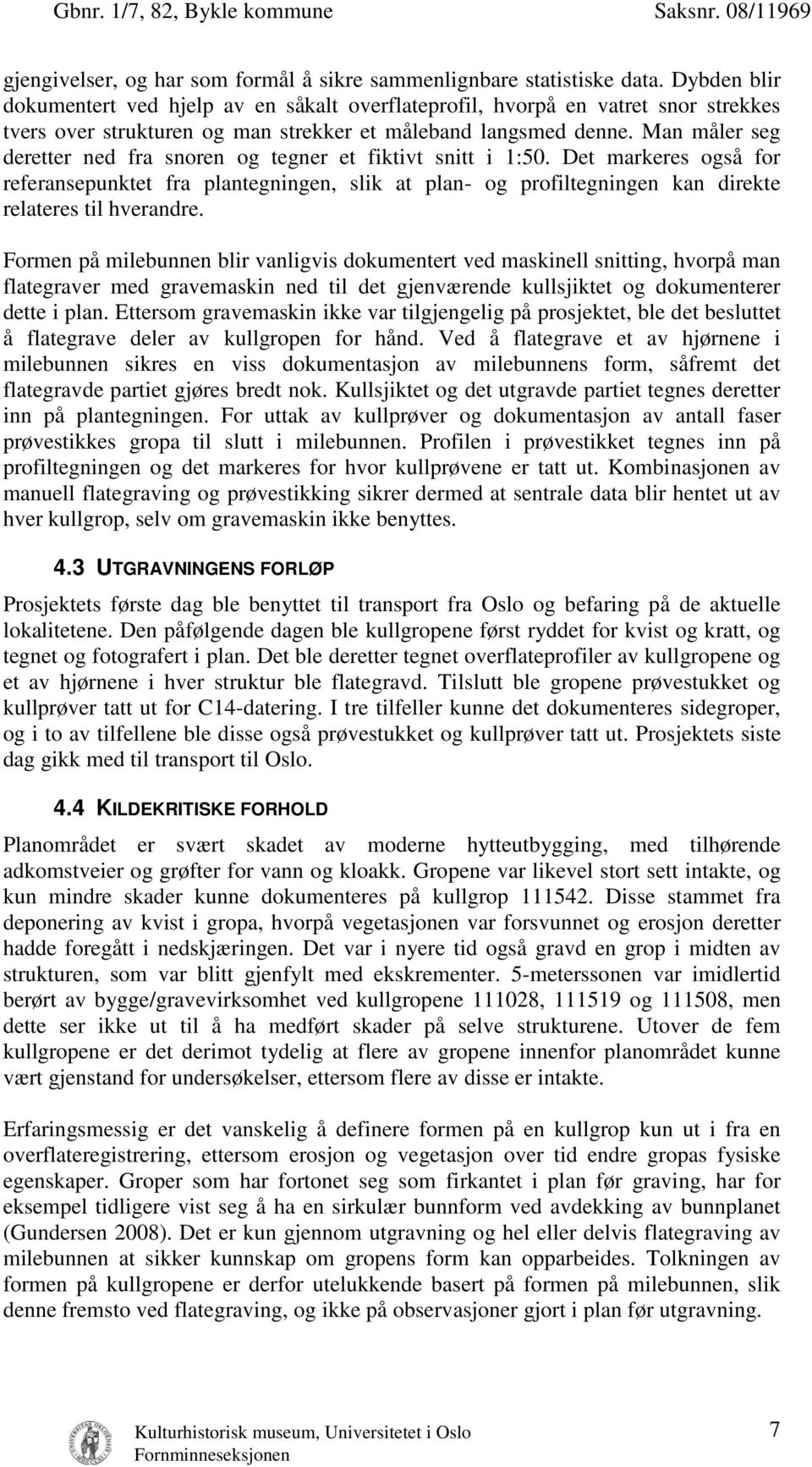 Man måler seg deretter ned fra snoren og tegner et fiktivt snitt i 1:50. Det markeres også for referansepunktet fra plantegningen, slik at plan- og profiltegningen kan direkte relateres til hverandre.