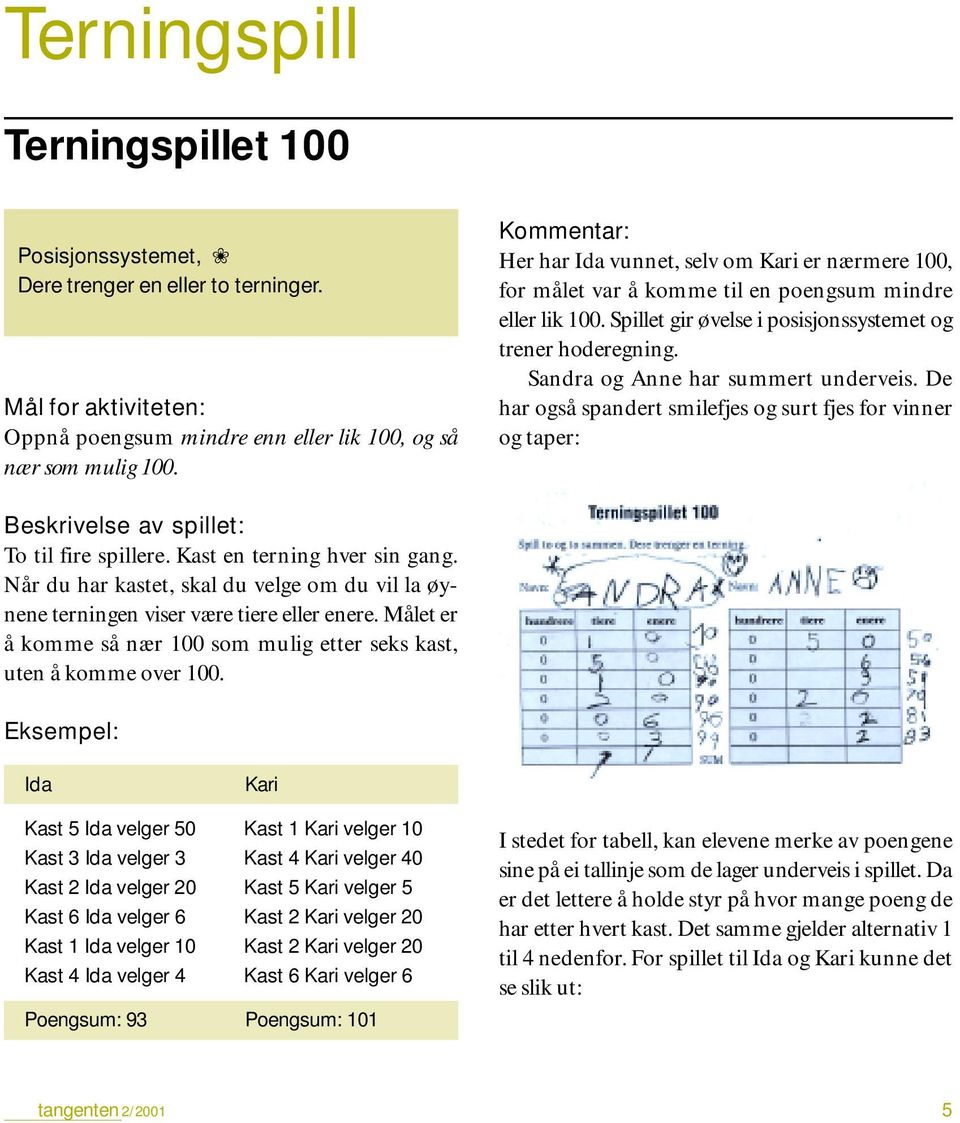 Sandra og Anne har summert underveis. De har også spandert smilefjes og surt fjes for vinner og taper: To til fire spillere. Kast en terning hver sin gang.