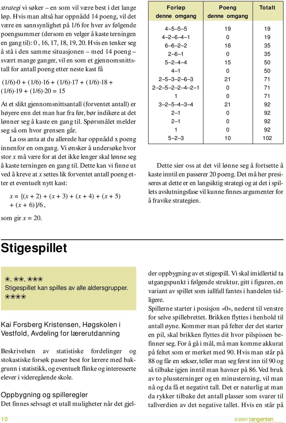 Hvis en tenker seg å stå i den samme situasjonen med 14 poeng svært mange ganger, vil en som et gjennomsnittstall for antall poeng etter neste kast få (1/6) 0 + (1/6) 16 + (1/6) 17 + (1/6) 18 + (1/6)