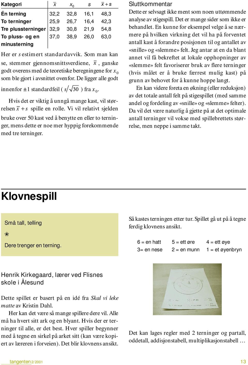 De ligger alle godt innenfor ±1 standardfeil ( ) fra x 0. Hvis det er viktig å unngå mange kast, vil størrelsen x + s spille en rolle.