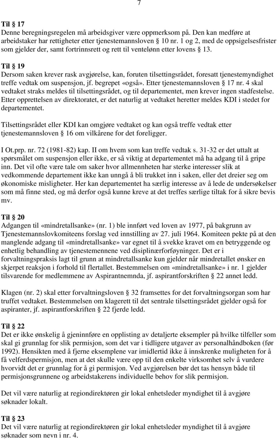 Til 19 Dersom saken krever rask avgjørelse, kan, foruten tilsettingsrådet, foresatt tjenestemyndighet treffe vedtak om suspensjon, jf. begrepet «også». Etter tjenestemannsloven 17 nr.