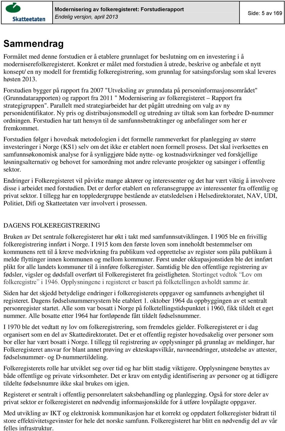 Forstudien bygger på rapport fra 2007 "Utveksling av grunndata på personinformasjonsområdet" (Grunndatarapporten) og rapport fra 2011 " Modernisering av folkeregisteret Rapport fra strategigruppen".