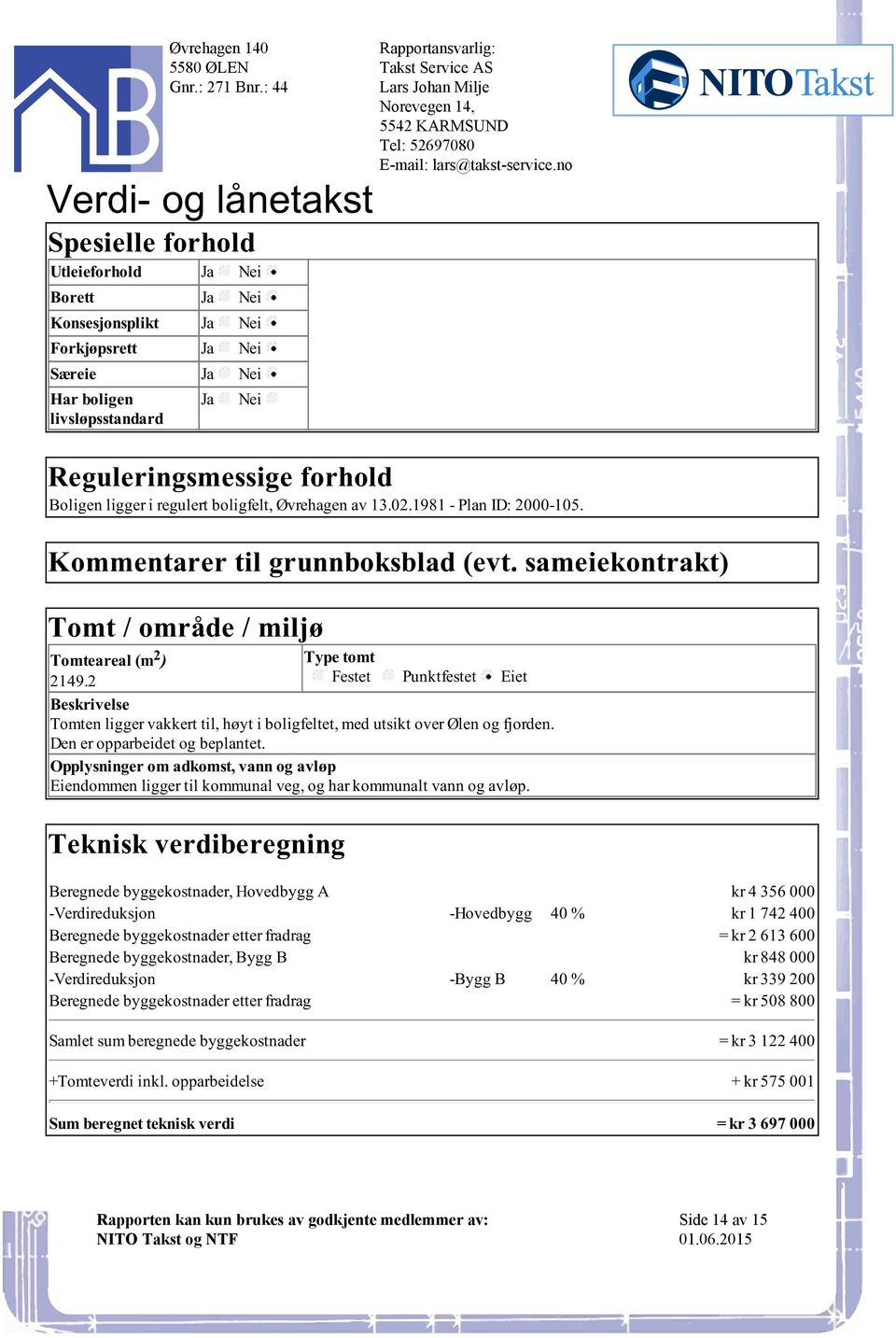 Festet Punktfestet Eiet Beskrivelse Tomten ligger vakkert til, høyt i boligfeltet, med utsikt over Ølen og fjorden Den er opparbeidet og beplantet Opplysninger om adkomst, vann og avløp Eiendommen