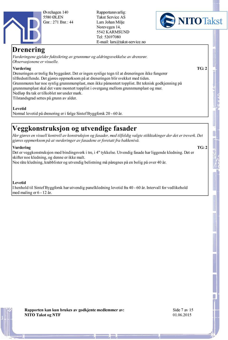 Iht teknisk godkjenning på grunnmursplast skal det være montert topplist i overgang mellom grunnmursplast og mur Nedløp fra tak er tilkoblet rør under mark Tilstandsgrad settes på grunn av alder TG: