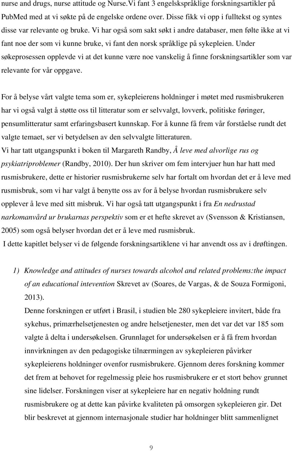 Vi har også som sakt søkt i andre databaser, men følte ikke at vi fant noe der som vi kunne bruke, vi fant den norsk språklige på sykepleien.