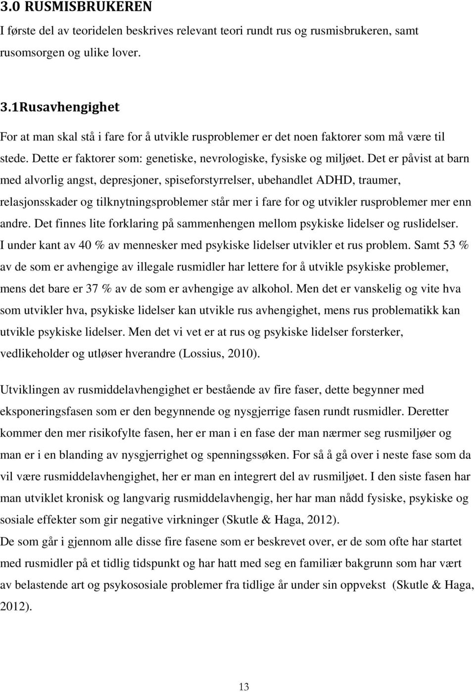 Det er påvist at barn med alvorlig angst, depresjoner, spiseforstyrrelser, ubehandlet ADHD, traumer, relasjonsskader og tilknytningsproblemer står mer i fare for og utvikler rusproblemer mer enn