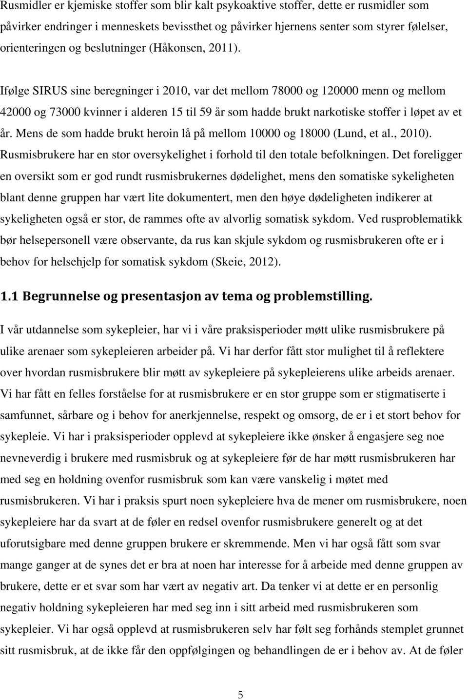 Ifølge SIRUS sine beregninger i 2010, var det mellom 78000 og 120000 menn og mellom 42000 og 73000 kvinner i alderen 15 til 59 år som hadde brukt narkotiske stoffer i løpet av et år.