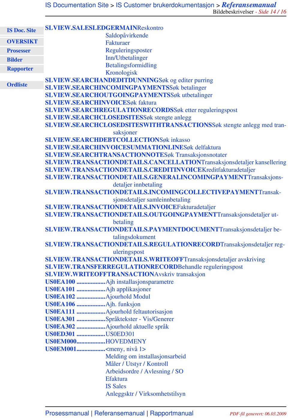 SEARCHREGULATIONRECORDSSøk etter reguleringspost SLVIEW.SEARCHCLOSEDSITESSøk stengte anlegg SLVIEW.SEARCHCLOSEDSITESWITHTRANSACTIONSSøk stengte anlegg med transaksjoner SLVIEW.