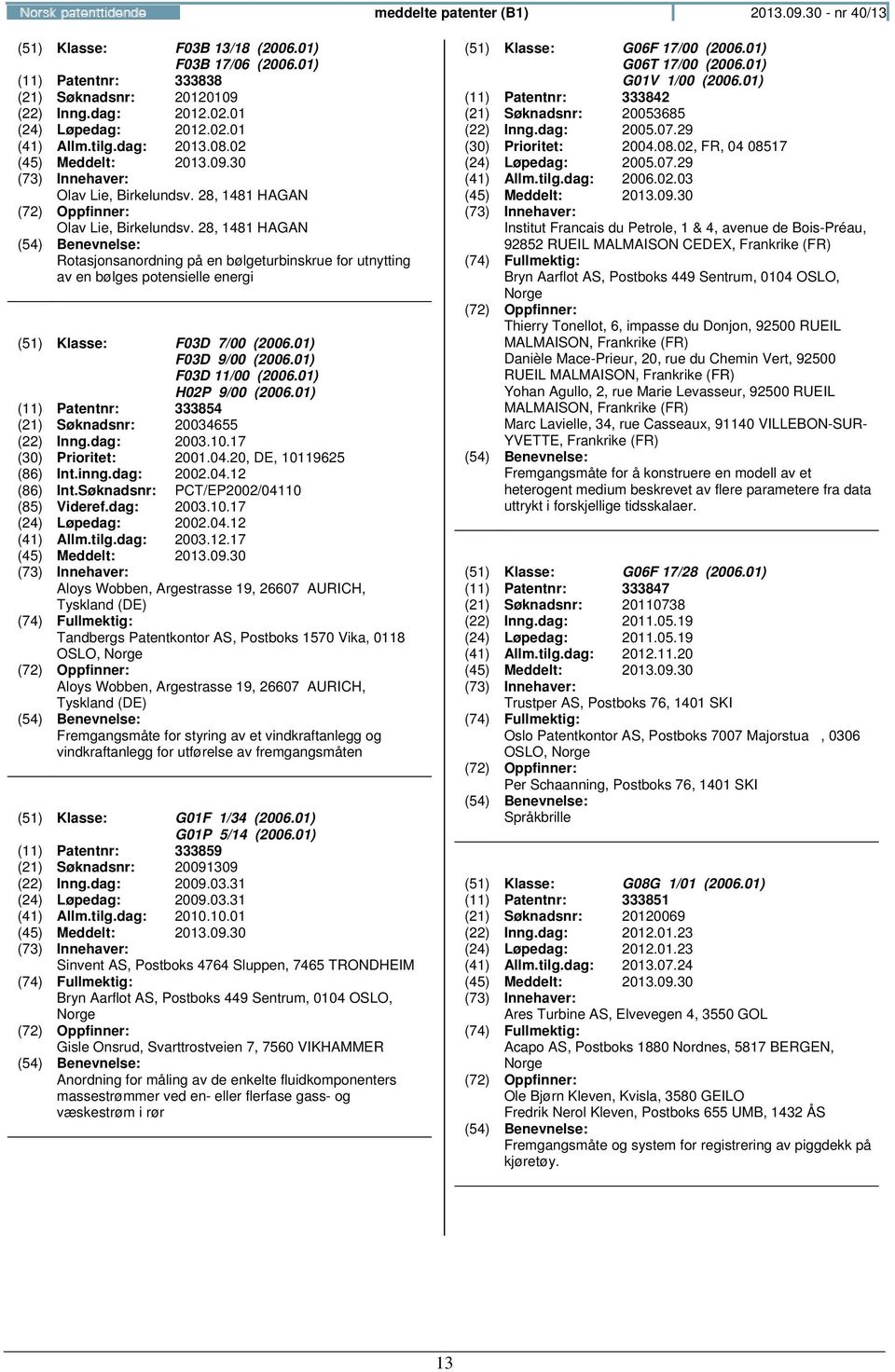 28, 1481 HAGAN Rotasjonsanordning på en bølgeturbinskrue for utnytting av en bølges potensielle energi (51) Klasse: F03D 7/00 (2006.01) F03D 9/00 (2006.01) F03D 11/00 (2006.01) H02P 9/00 (2006.