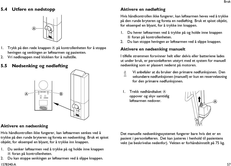 Du kan stoppe hevingen av løftearmen ved å slippe knappen.