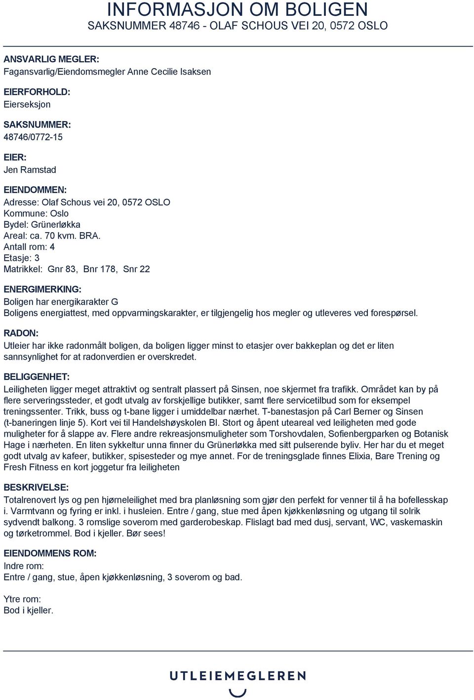 Antall rom: 4 Etasje: 3 Matrikkel: Gnr 83, Bnr 178, Snr 22 ENERGIMERKING: Boligen har energikarakter G Boligens energiattest, med oppvarmingskarakter, er tilgjengelig hos megler og utleveres ved