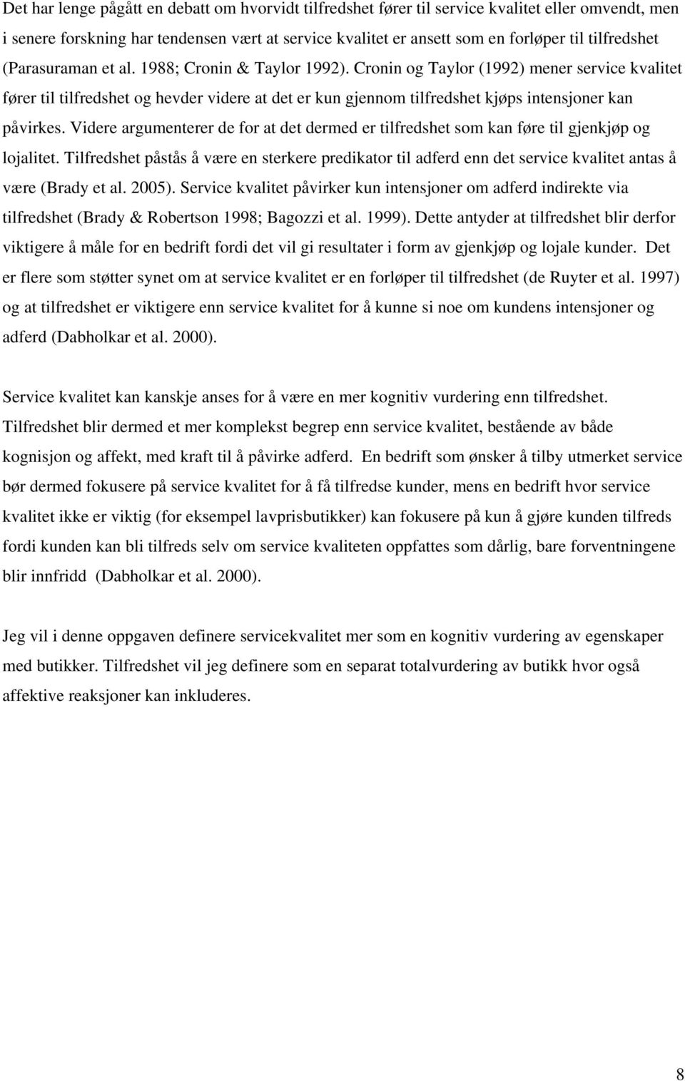 Cronin og Taylor (1992) mener service kvalitet fører til tilfredshet og hevder videre at det er kun gjennom tilfredshet kjøps intensjoner kan påvirkes.