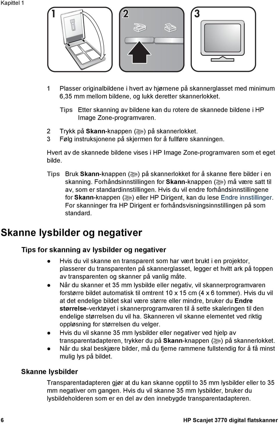 3 Følg instruksjonene på skjermen for å fullføre skanningen. Hvert av de skannede bildene vises i HP Image Zone-programvaren som et eget bilde.