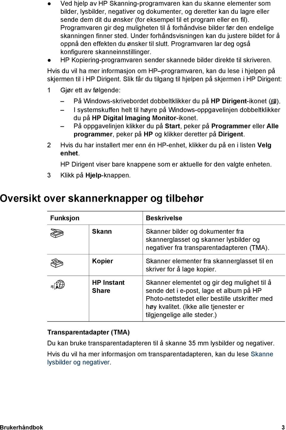 Programvaren lar deg også konfigurere skanneinnstillinger. HP Kopiering-programvaren sender skannede bilder direkte til skriveren.