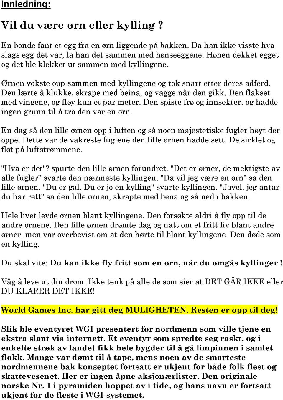 Den flakset med vingene, og fløy kun et par meter. Den spiste frø og innsekter, og hadde ingen grunn til å tro den var en ørn.