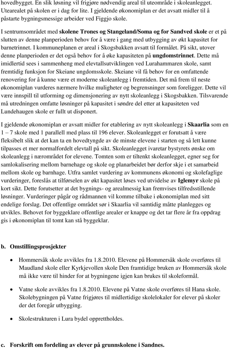 I sentrumsområdet med skolene Trones og Stangeland/Soma og for Sandved skole er et på slutten av denne planperioden behov for å være i gang med utbygging av økt kapasitet for barnetrinnet.