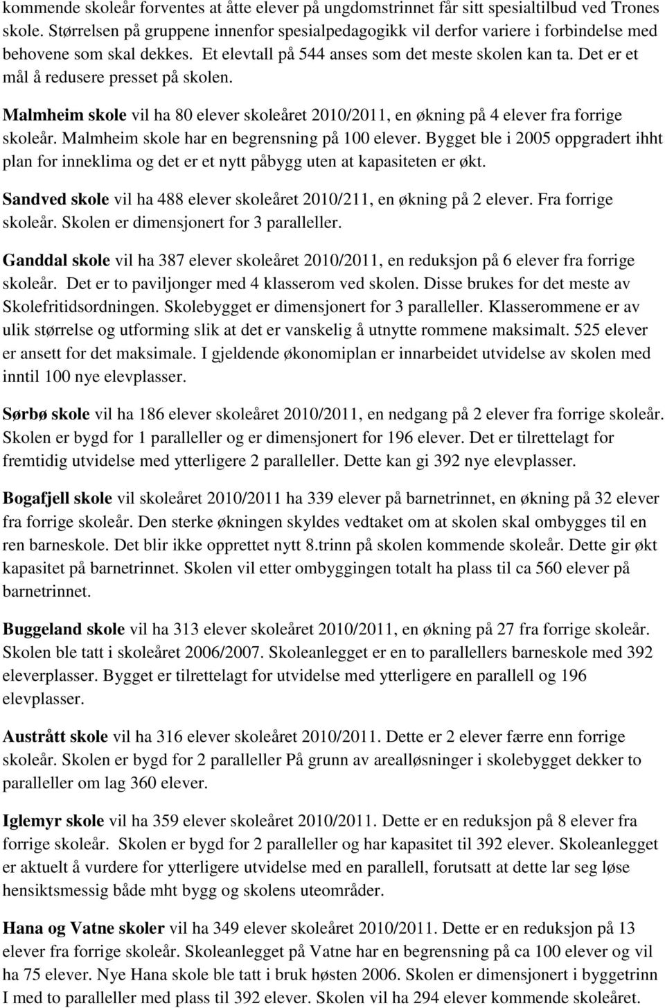 Det er et mål å redusere presset på skolen. Malmheim skole vil ha 80 elever skoleåret 2010/2011, en økning på 4 elever fra forrige skoleår. Malmheim skole har en begrensning på 100 elever.