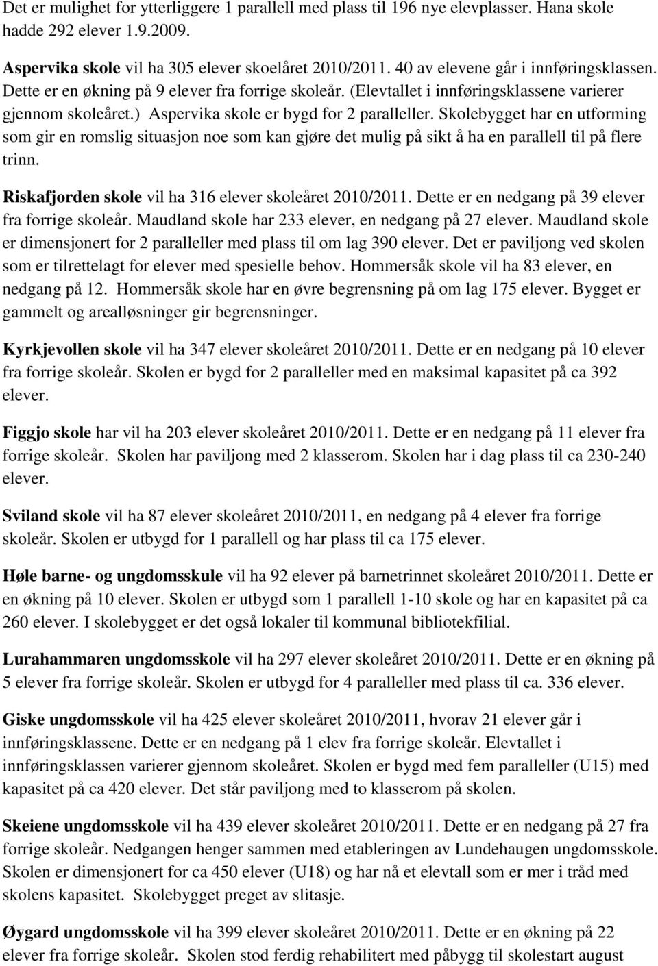 Skolebygget har en utforming som gir en romslig situasjon noe som kan gjøre det mulig på sikt å ha en parallell til på flere trinn. Riskafjorden skole vil ha 316 elever skoleåret 2010/2011.