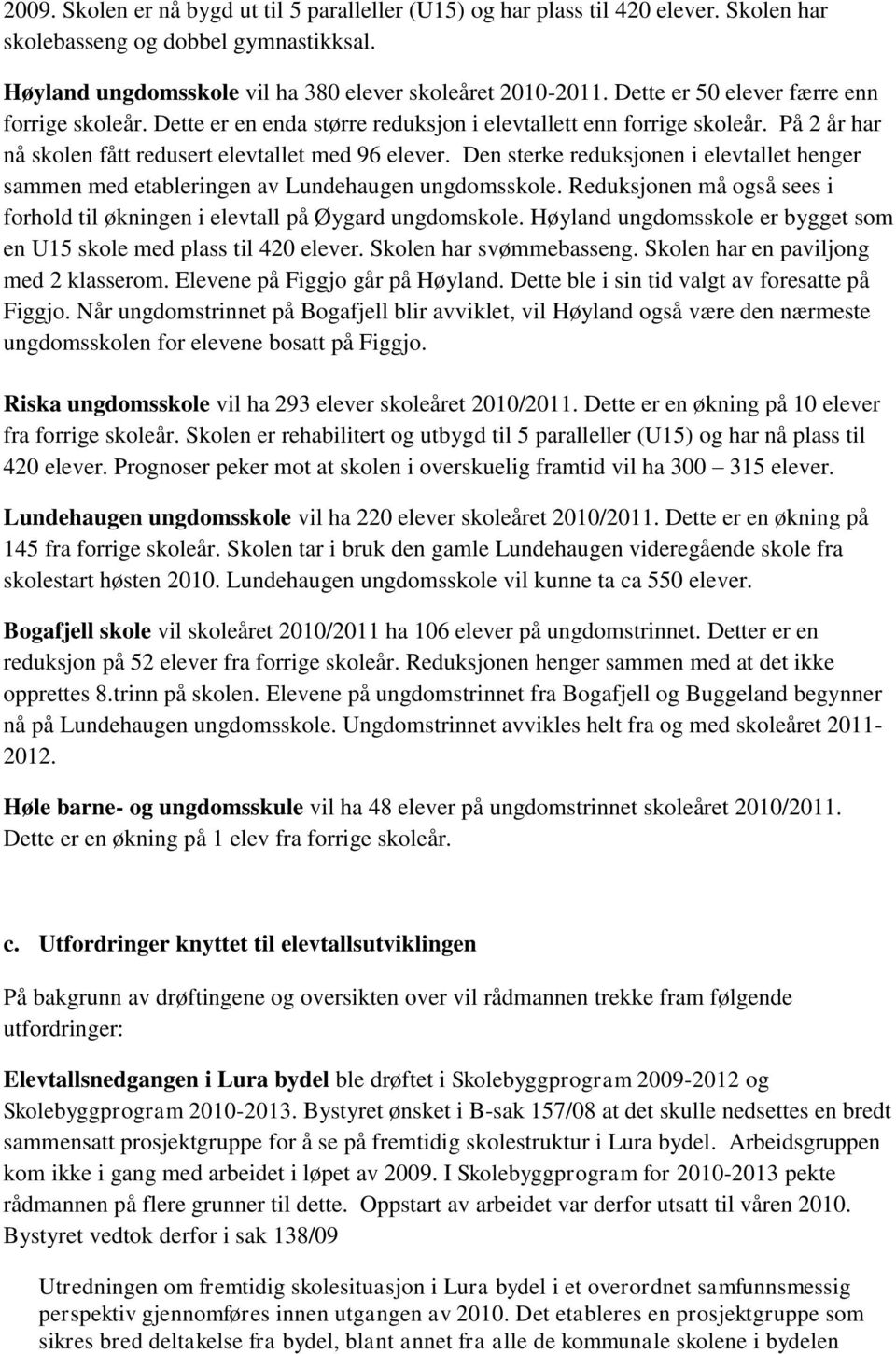 Den sterke reduksjonen i elevtallet henger sammen med etableringen av Lundehaugen ungdomsskole. Reduksjonen må også sees i forhold til økningen i elevtall på Øygard ungdomskole.