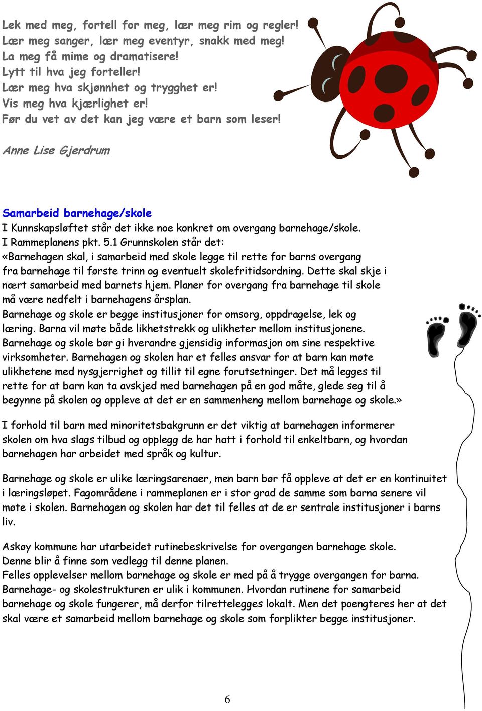 I Rammeplanens pkt. 5.1 Grunnskolen står det: «Barnehagen skal, i samarbeid med skole legge til rette for barns overgang fra barnehage til første trinn og eventuelt skolefritidsordning.